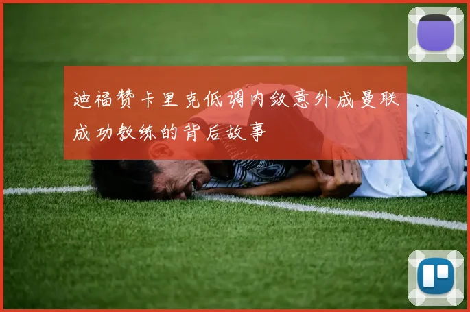 迪福赞卡里克低调内敛意外成曼联成功教练的背后故事