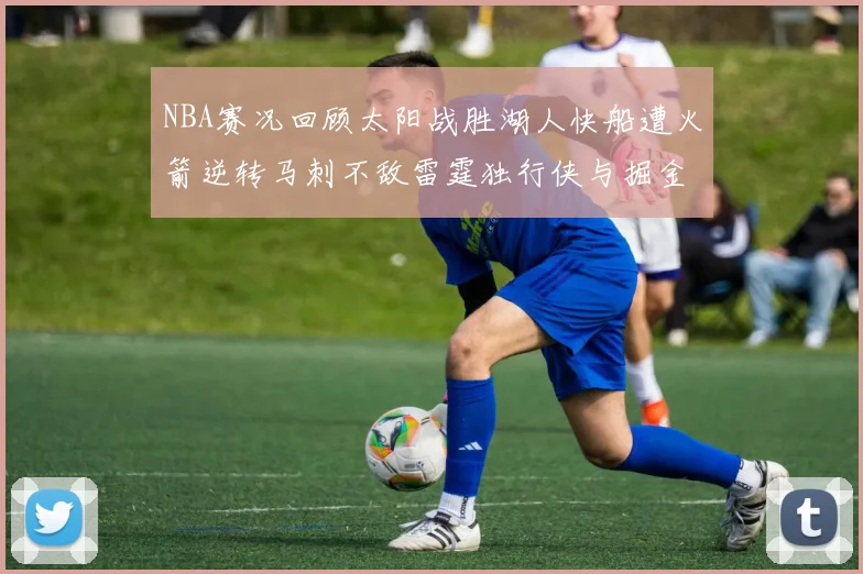 NBA赛况回顾太阳战胜湖人快船遭火箭逆转马刺不敌雷霆独行侠与掘金激战正酣