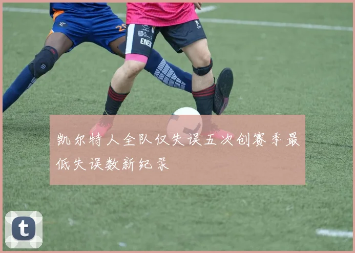 凯尔特人全队仅失误五次创赛季最低失误数新纪录