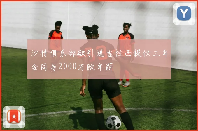 沙特俱乐部欲引进吉拉西提供三年合同与2000万欧年薪