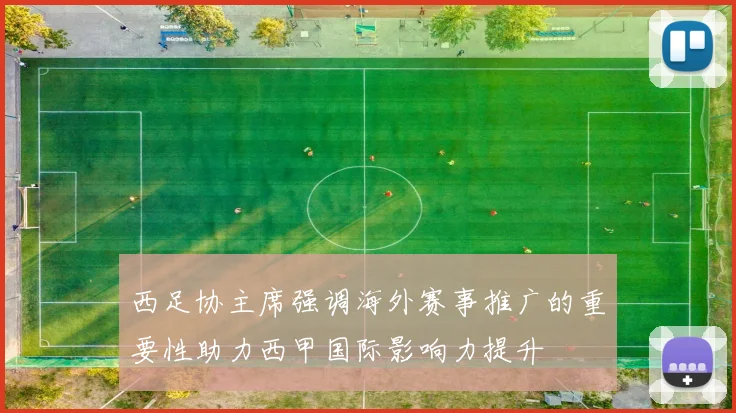 西足协主席强调海外赛事推广的重要性助力西甲国际影响力提升
