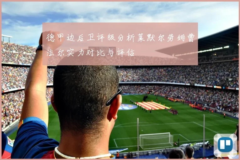 德甲边后卫评级分析莱默尔劳姆曹法尔实力对比与评估