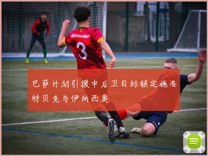 巴萨计划引援中后卫目标锁定施洛特贝克与伊纳西奥