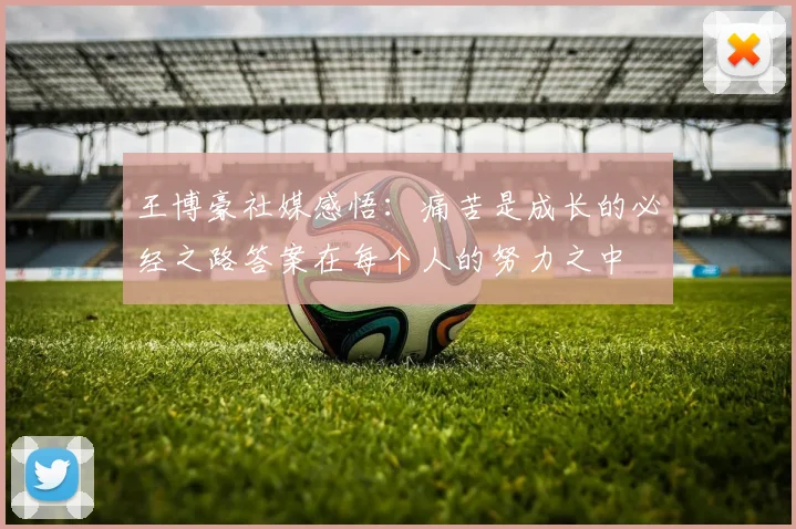 王博豪社媒感悟：痛苦是成长的必经之路答案在每个人的努力之中