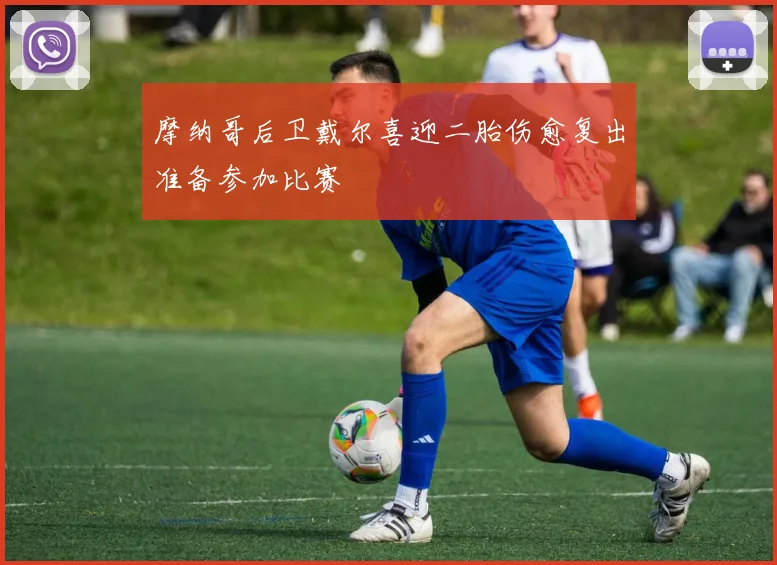 摩纳哥后卫戴尔喜迎二胎伤愈复出准备参加比赛