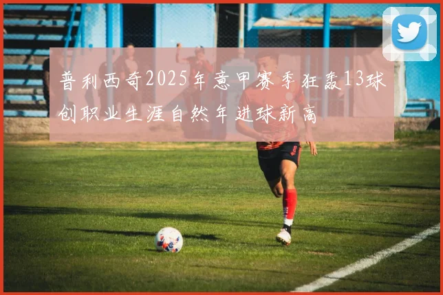 普利西奇2025年意甲赛季狂轰13球创职业生涯自然年进球新高