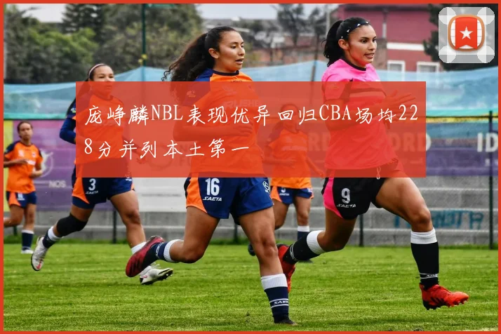 庞峥麟NBL表现优异回归CBA场均228分并列本土第一