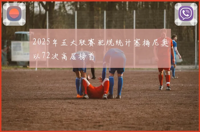 2025年五大联赛犯规统计塞梅尼奥以72次高居榜首