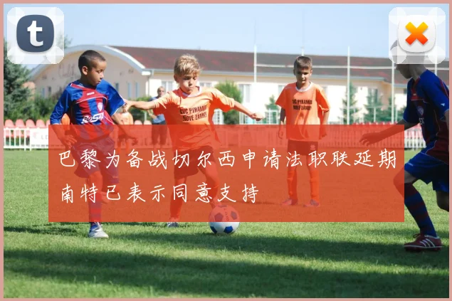 巴黎为备战切尔西申请法职联延期南特已表示同意支持