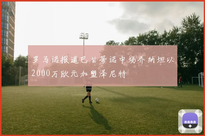 罗马诺报道巴甘蒂诺中场乔纳坦以2000万欧元加盟泽尼特
